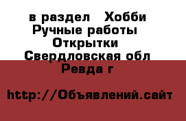  в раздел : Хобби. Ручные работы » Открытки . Свердловская обл.,Ревда г.